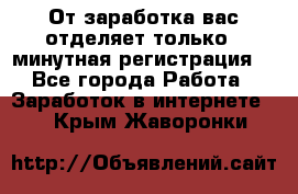 От заработка вас отделяет только 5 минутная регистрация  - Все города Работа » Заработок в интернете   . Крым,Жаворонки